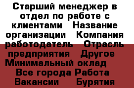 Старший менеджер в отдел по работе с клиентами › Название организации ­ Компания-работодатель › Отрасль предприятия ­ Другое › Минимальный оклад ­ 1 - Все города Работа » Вакансии   . Бурятия респ.